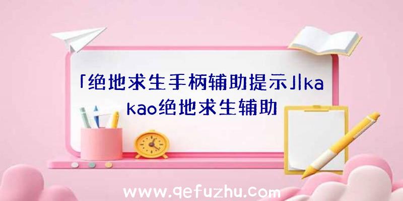 「绝地求生手柄辅助提示」|kakao绝地求生辅助